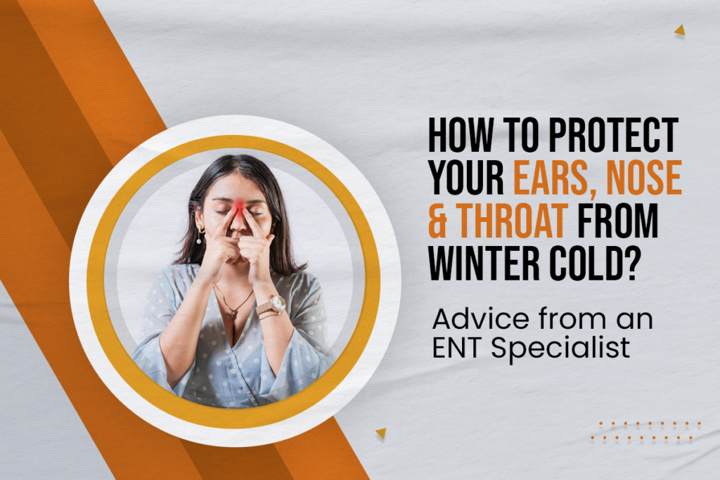 How to Protect Your Ears, Nose & Throat from Winter Cold? Advice from an ENT Specialist