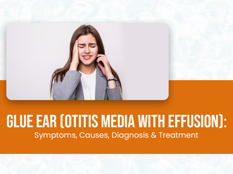 Glue Ear (Otitis Media with Effusion): Symptoms, Causes, Diagnosis & Treatment