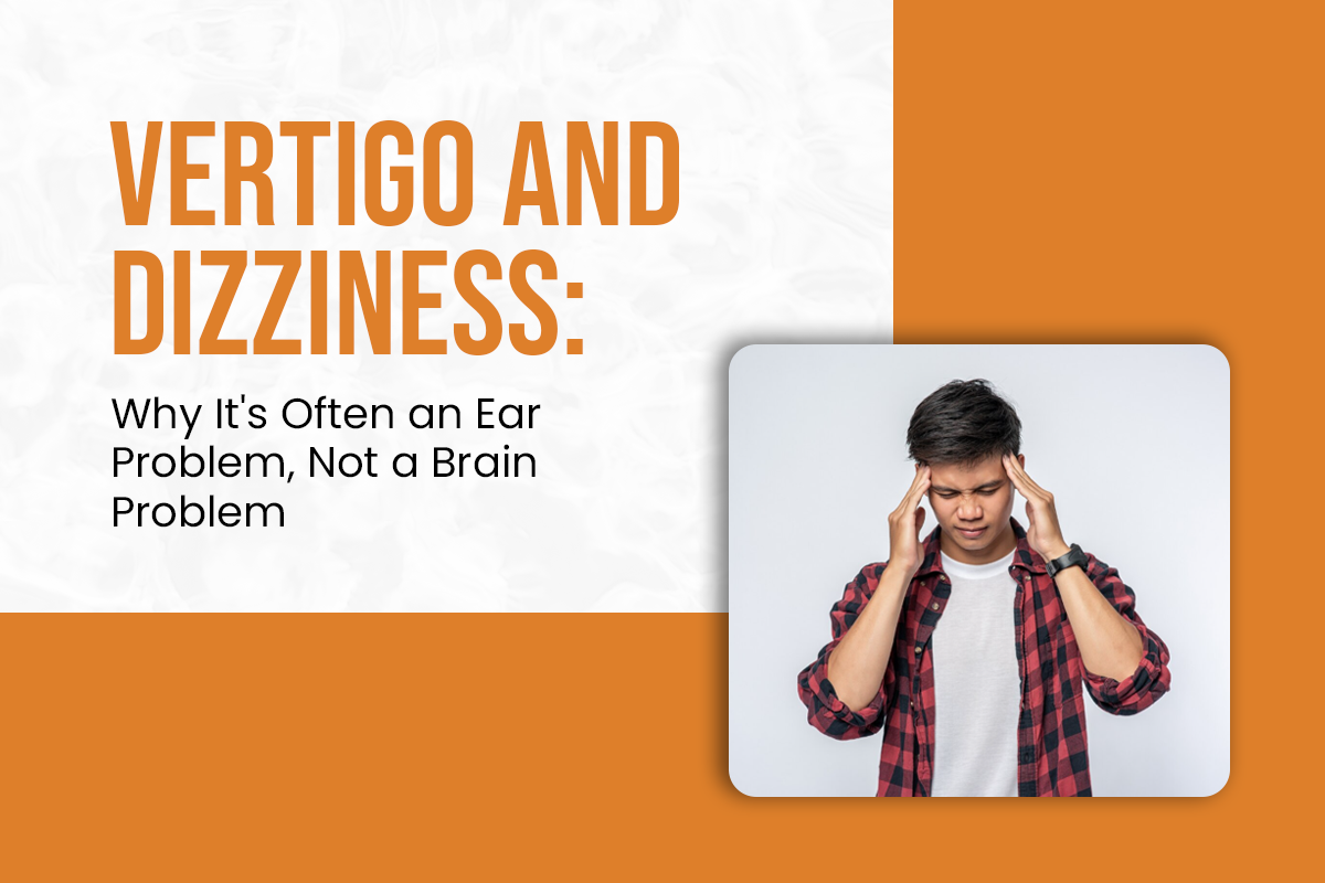 Vertigo and Dizziness: Why It’s Often an Ear Problem, Not a Brain Problem